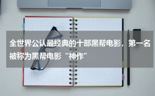 全世界公认最经典的十部黑帮电影，第一名被称为黑帮电影“神作”