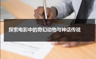 探索电影中的奇幻动物与神话传说（十大动物电影大全）