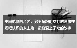 美国电影的片名，男主角跟朋友打赌追求在酒吧认识的女主角，最终爱上了她的故事（酒吧喝酒的电影）