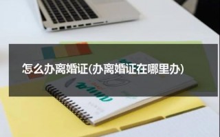 怎么办离婚证(办离婚证在哪里办)（办离婚证哪里办）