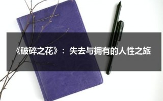 《破碎之花》：失去与拥有的人性之旅（小说破碎之花）