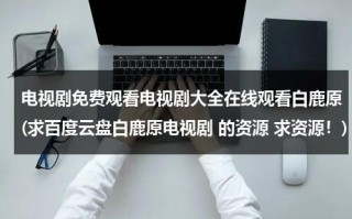 电视剧免费观看电视剧大全在线观看白鹿原(求百度云盘白鹿原电视剧 的资源 求资源！)（电视剧白鹿原百度云资源）