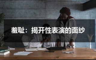 羞耻：揭开性表演的面纱（羞耻讲得是什么）