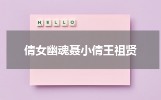 倩女幽魂聂小倩王祖贤（倩女幽魂视频王祖贤）