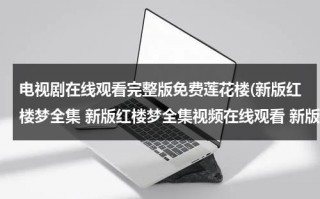 电视剧在线观看完整版免费莲花楼(新版红楼梦全集 新版红楼梦全集视频在线观看 新版红楼梦电视剧全集 新版红楼梦电视剧在线观看)（红楼梦莲花跟厨房吵架）