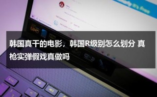 韩国真干的电影，韩国R级别怎么划分 真枪实弹假戏真做吗