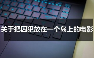 关于把囚犯放在一个岛上的电影（把囚犯放在岛上,互相杀）