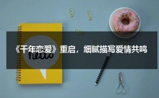 《千年恋爱》重启，细腻描写爱情共鸣（千年恋爱中韩剧吻戏）