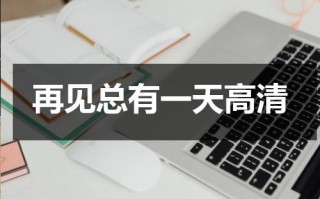 再见总有一天高清（再见,总有一天视频）