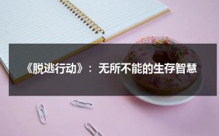 《脱逃行动》：无所不能的生存智慧（脱逃罪的构成要件是什么）