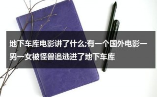 地下车库电影讲了什么;有一个国外电影一男一女被怪兽追逃进了地下车库（关于地下车库的电影）