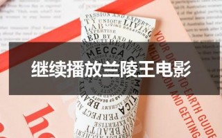 继续播放兰陵王电影（兰陵王电影手机在线播放）