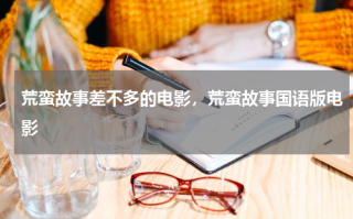 荒蛮故事差不多的电影，荒蛮故事国语版电影