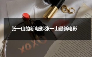 张一山的新电影:张一山最新电影（张一山新电影叫啥名）
