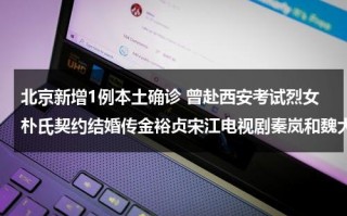 北京新增1例本土确诊 曾赴西安考试烈女朴氏契约结婚传金裕贞宋江电视剧秦岚和魏大勋分手了吗（北京新增确诊详情 小说）