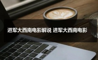 进军大西南电影解说 进军大西南电影
