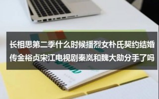 长相思第二季什么时候播烈女朴氏契约结婚传金裕贞宋江电视剧秦岚和魏大勋分手了吗（2021长相思主演）