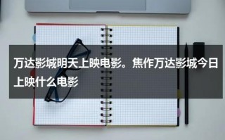 万达影城明天上映电影。焦作万达影城今日上映什么电影