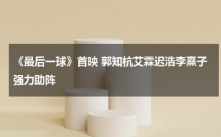 《最后一球》首映 郭知杭艾霖迟浩李熹子强力助阵