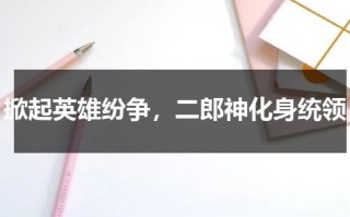掀起英雄纷争，二郎神化身统领（英雄纷争攻略）