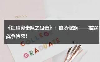 《红鹰突击队之狙击》：血脉偃旗——揭露战争险恶！（红鹰突击一共有几集）