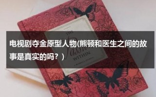 电视剧夺金原型人物(熊顿和医生之间的故事是真实的吗？)（夺金中原型）