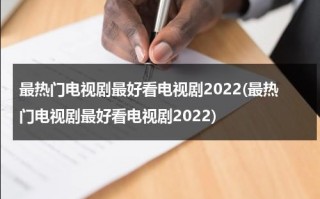 最热门电视剧最好看电视剧2022(最热门电视剧最好看电视剧2022)（最热门电视剧最好看电视剧2024年上映）