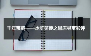 千年宝藏——水浒笑传之黑店寻宝影评（水浒笑传之黑店寻宝国语）