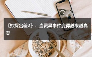 《妙探出差2》：当灵异事件变得越来越真实（妙探奇案系列 小说免费阅读）
