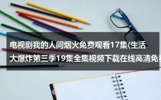 电视剧我的人间烟火免费观看17集(生活大爆炸第三季19集全集视频下载在线高清免费观看播放生活大爆炸第3季第19集)（我们的人间烟火）
