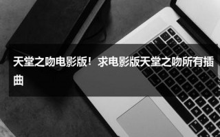 天堂之吻电影版！求电影版天堂之吻所有插曲