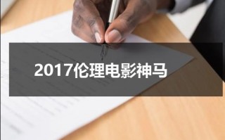 2017伦理电影神马（2017伦理大全）