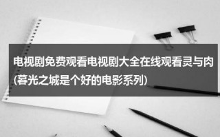 电视剧免费观看电视剧大全在线观看灵与肉(暮光之城是个好的电影系列)（暮光之城之精灵）