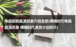 电视剧前夜演员表介绍全部(祼婚时代电视剧演员表 祼婚时代演员介绍照片)（前夜讲的是什么故事）