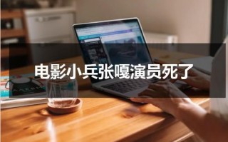 电影小兵张嘎演员死了