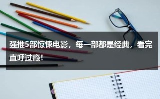强推5部惊悚电影，每一部都是经典，看完直呼过瘾！
