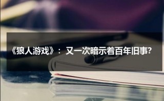 《狼人游戏》：又一次暗示着百年旧事？（狼人游戏online）