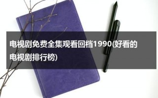 电视剧免费全集观看回档1990(好看的电视剧排行榜)（播放电视剧回看）