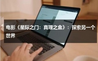 电影《星际之门：真理之盒》：探索另一个世界（星际之门 linea）