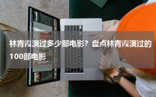 林青霞演过多少部电影？盘点林青霞演过的100部电影