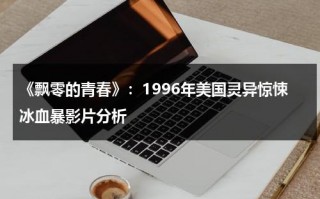 《飘零的青春》：1996年美国灵异惊悚冰血暴影片分析（飘零影院在线观看免费高清完整版沉香如屑）