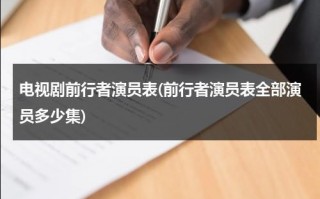 电视剧前行者演员表(前行者演员表全部演员多少集)（电视剧前行者演员介绍大全表）