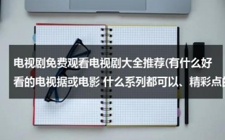 电视剧免费观看电视剧大全推荐(有什么好看的电视据或电影 什么系列都可以、精彩点的)（电视剧免费观看电视剧大全在线观看推荐）