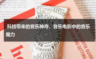 科技带来的音乐神奇，音乐电影中的音乐魔力（科技与音乐艺术的完美结合）