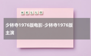 少林寺1976版电影-少林寺1976版主演（少林寺电影1982完整版免费观看一天屠龙记）