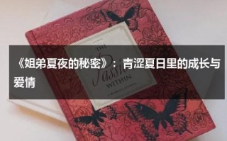 《姐弟夏夜的秘密》：青涩夏日里的成长与爱情（姐弟的夏夜演员）