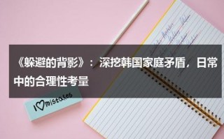《躲避的背影》：深挖韩国家庭矛盾，日常中的合理性考量（电影躲避）