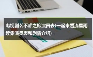 电视剧巜不惑之旅演员表(一起来看流星雨续集演员表和剧情介绍)（开启不惑之旅的英文）