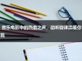 音乐电影中的热血之声，动听旋律温暖你我（热血的成语）