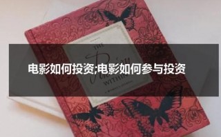 电影如何投资;电影如何参与投资（电影投资公司怎么赚钱）